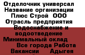 Отделочник-универсал › Название организации ­ Плюс-Строй, ООО › Отрасль предприятия ­ Водоснабжение и водоотведение › Минимальный оклад ­ 40 000 - Все города Работа » Вакансии   . Адыгея респ.,Адыгейск г.